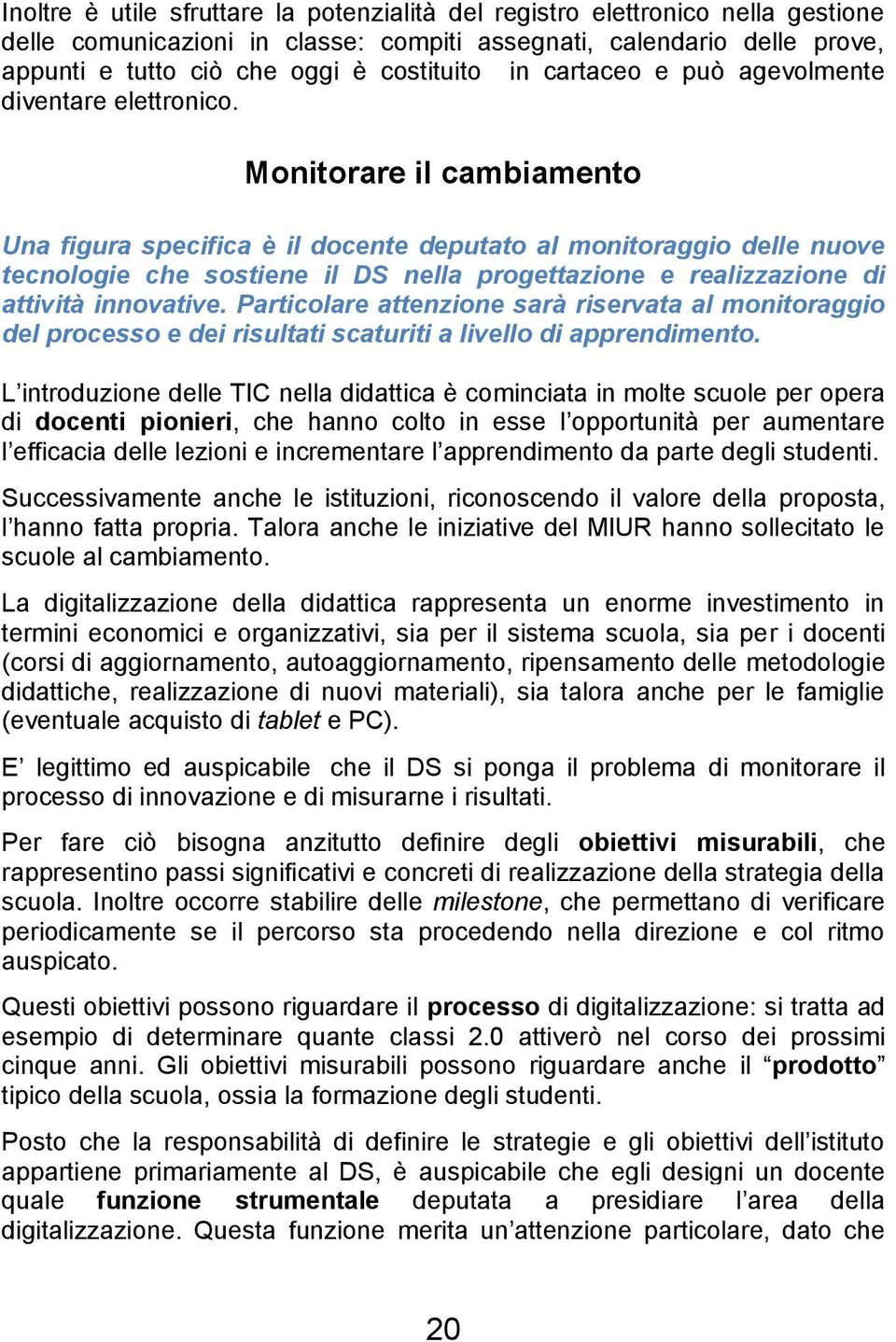 Monitorare il cambiamento Una figura specifica è il docente deputato al monitoraggio delle nuove tecnologie che sostiene il DS nella progettazione e realizzazione di attività innovative.