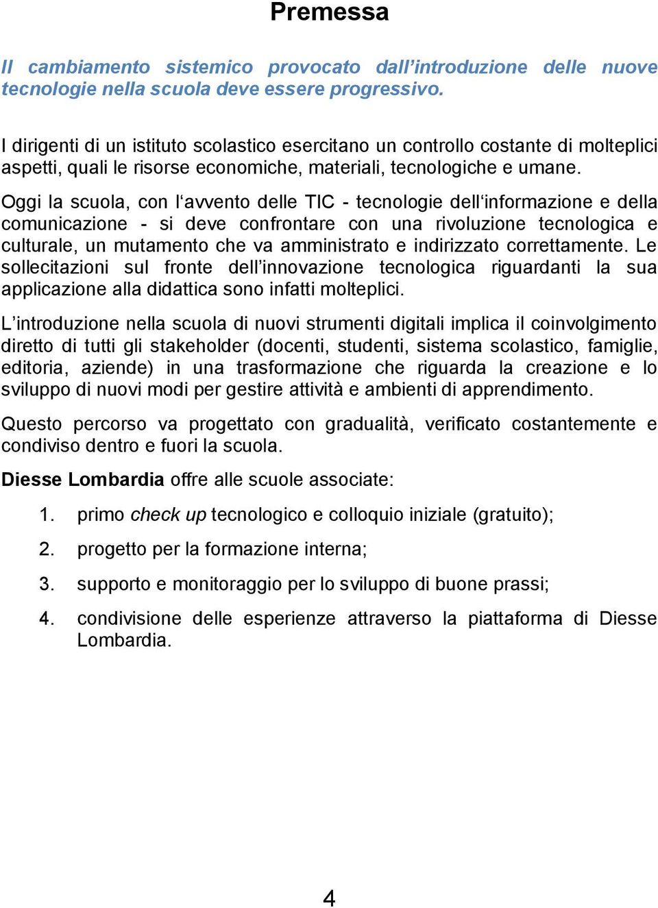 Oggi la scuola, con l avvento delle TIC - tecnologie dell informazione e della comunicazione - si deve confrontare con una rivoluzione tecnologica e culturale, un mutamento che va amministrato e