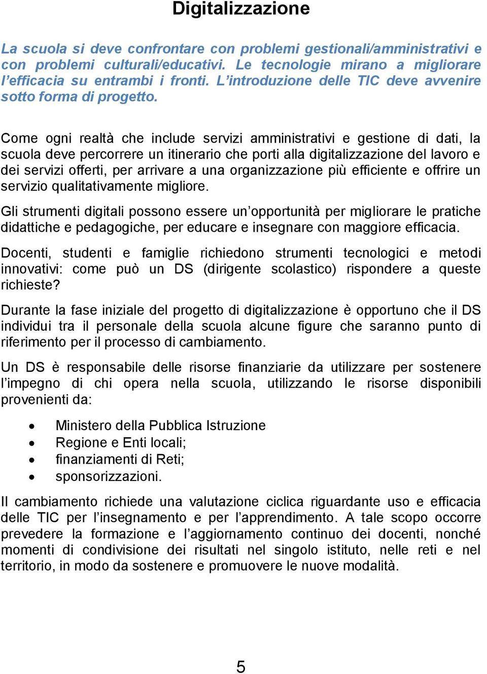 Come ogni realtà che include servizi amministrativi e gestione di dati, la scuola deve percorrere un itinerario che porti alla digitalizzazione del lavoro e dei servizi offerti, per arrivare a una