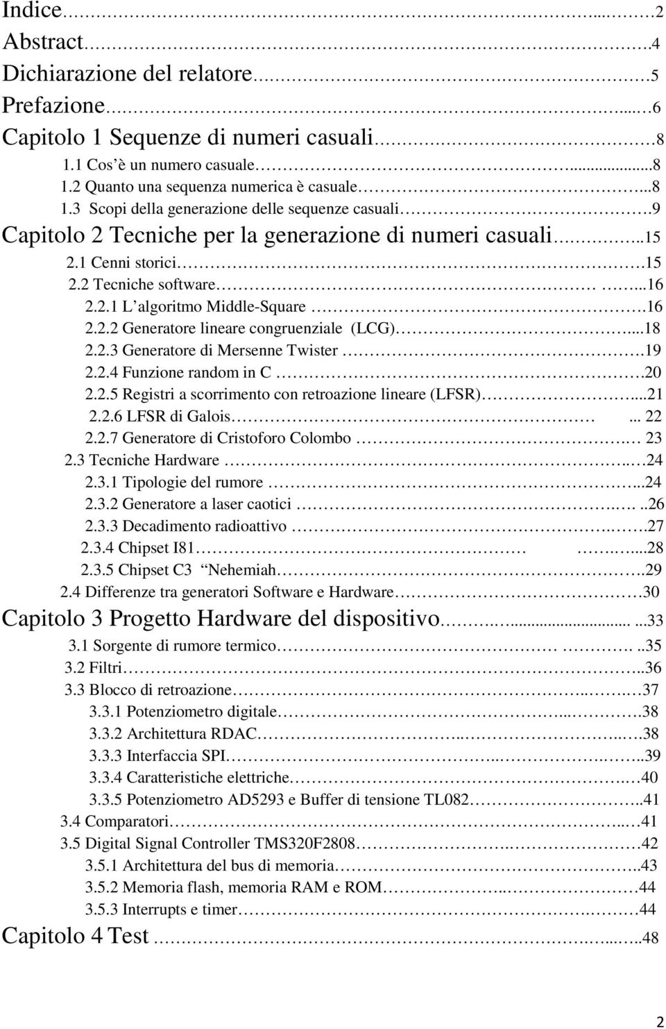 19 2.2.4 Funzione random in C.20 2.2.5 Registri a scorrimento con retroazione lineare (LFSR)...21 2.2.6 LFSR di Galois... 22 2.2.7 Generatore di Cristoforo Colombo. 23 2.3 Tecniche Hardware.. 24 2.3.1 Tipologie del rumore.