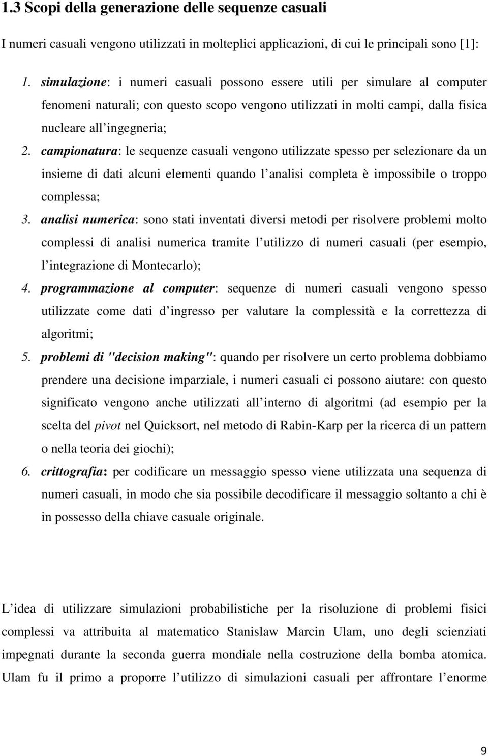 campionatura: le sequenze casuali vengono utilizzate spesso per selezionare da un insieme di dati alcuni elementi quando l analisi completa è impossibile o troppo complessa; 3.