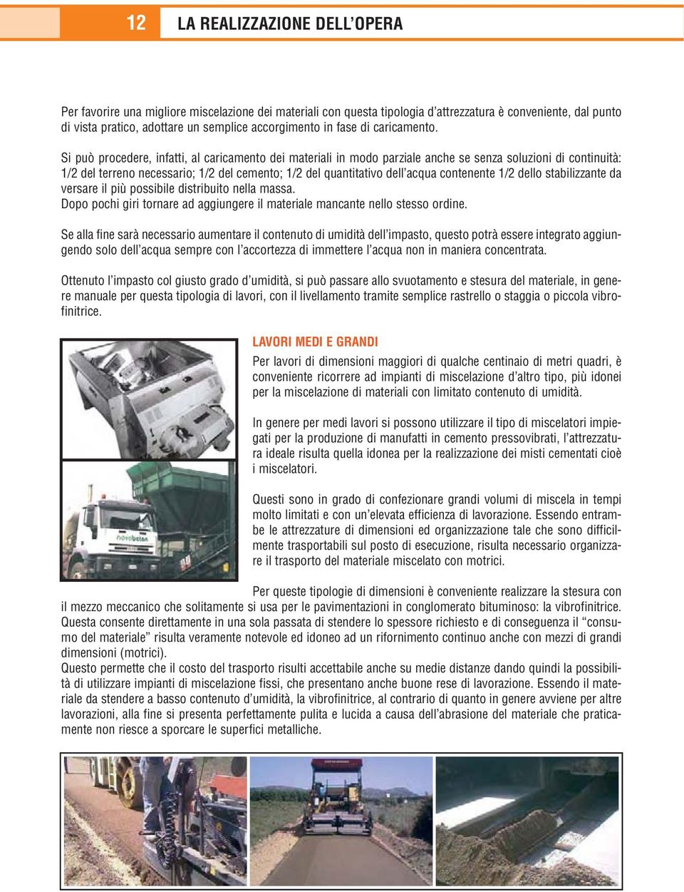 Si può procedere, infatti, al caricamento dei materiali in modo parziale anche se senza soluzioni di continuità: 1/2 del terreno necessario; 1/2 del cemento; 1/2 del quantitativo dell acqua