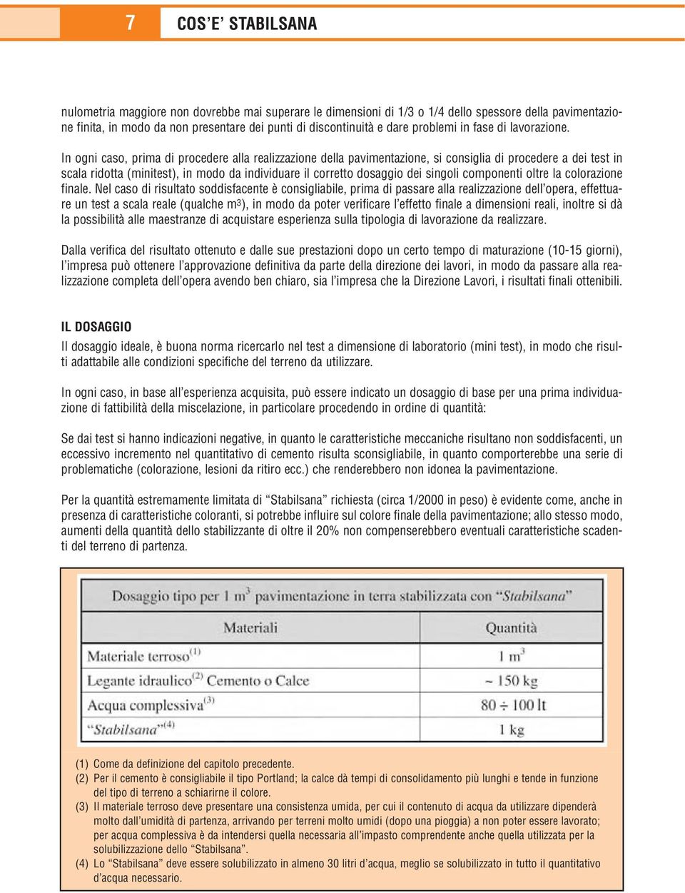 In ogni caso, prima di procedere alla realizzazione della pavimentazione, si consiglia di procedere a dei test in scala ridotta (minitest), in modo da individuare il corretto dosaggio dei singoli