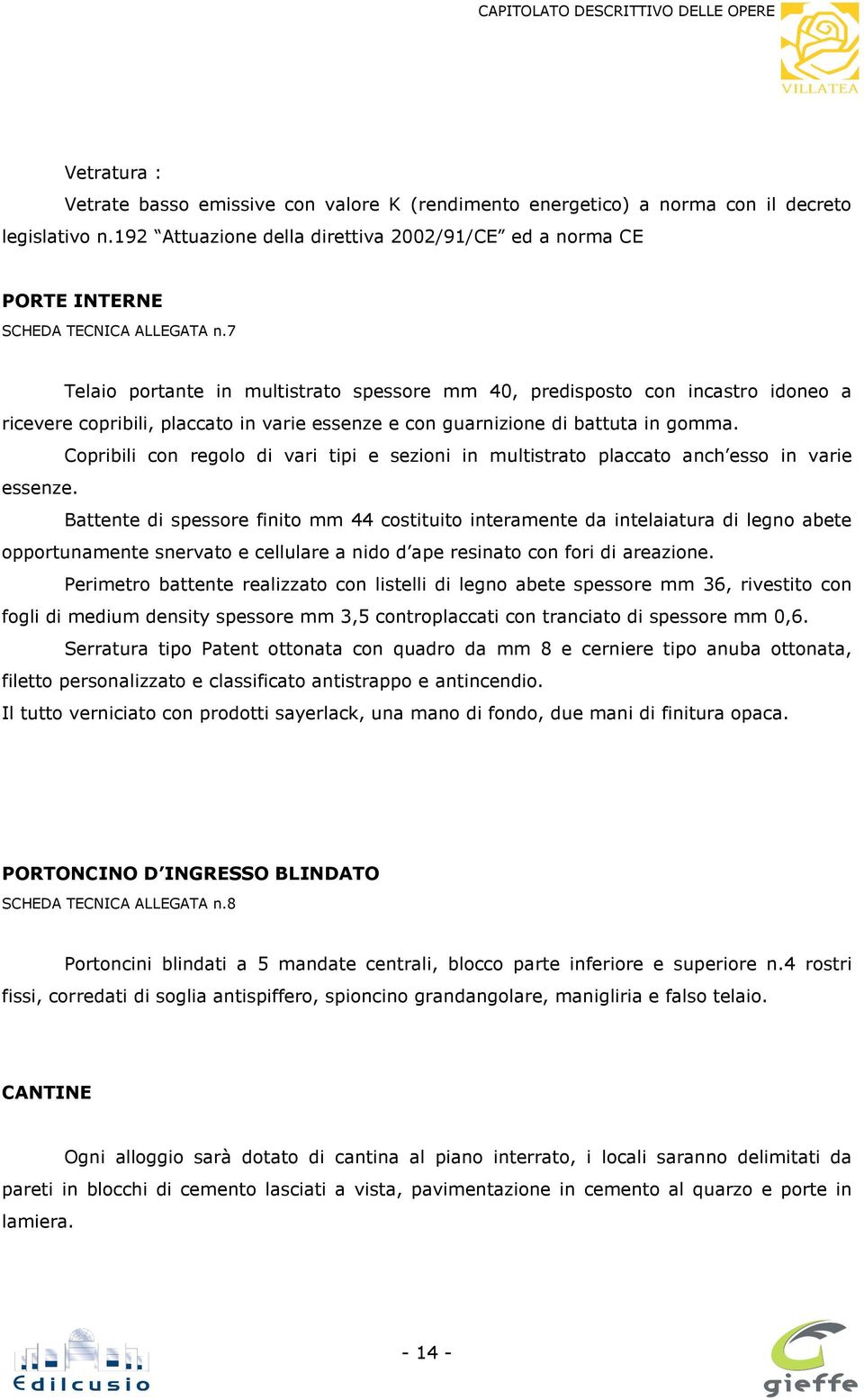 7 Telaio portante in multistrato spessore mm 40, predisposto con incastro idoneo a ricevere copribili, placcato in varie essenze e con guarnizione di battuta in gomma.