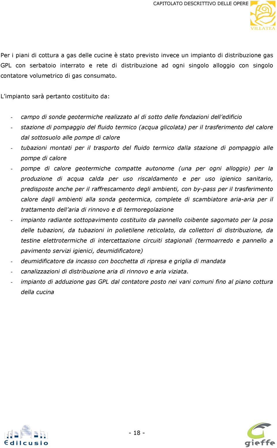 L impianto sarà pertanto costituito da: - campo di sonde geotermiche realizzato al di sotto delle fondazioni dell edificio - stazione di pompaggio del fluido termico (acqua glicolata) per il