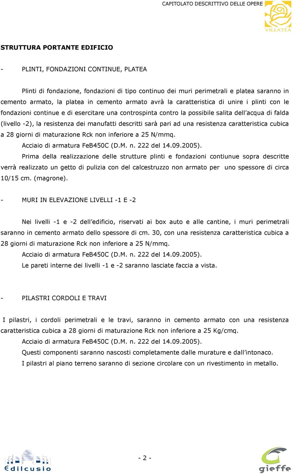 descritti sarà pari ad una resistenza caratteristica cubica a 28 giorni di maturazione Rck non inferiore a 25 N/mmq. Acciaio di armatura FeB450C (D.M. n. 222 del 14.09.2005).