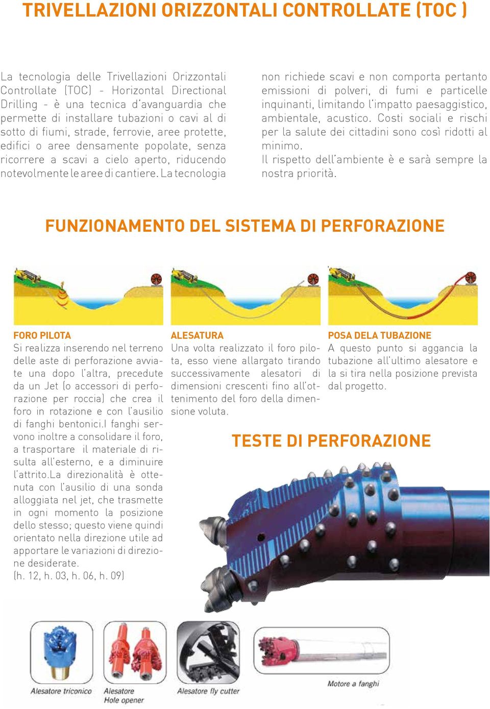 La tecnologia non richiede scavi e non comporta pertanto emissioni di polveri, di fumi e particelle inquinanti, limitando l impatto paesaggistico, ambientale, acustico.