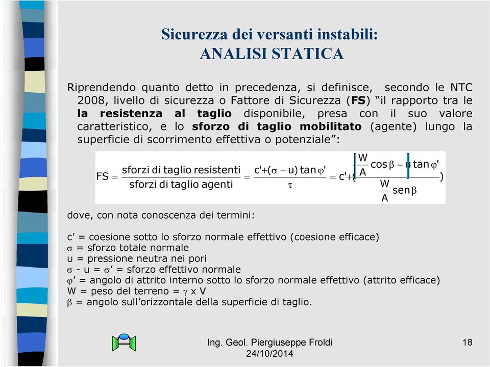 resistenti FS = sforzi di taglio agenti dove, con nota conoscenza dei termini: c' + ( u) tan ' = W cos u tan ' = c' + ( A ) W sen A c = coesione sotto lo sforzo normale effettivo (coesione efficace)