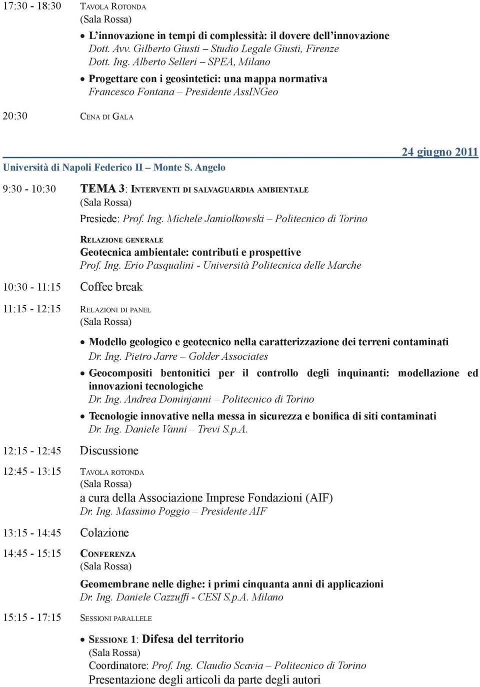 Angelo 24 giugno 2011 9:30-10:30 TEMA 3: InterventI di salvaguardia ambientale 10:30-11:15 Coffee break 11:15-12:15 Relazioni di panel 12:15-12:45 Discussione Presiede: Prof. Ing.