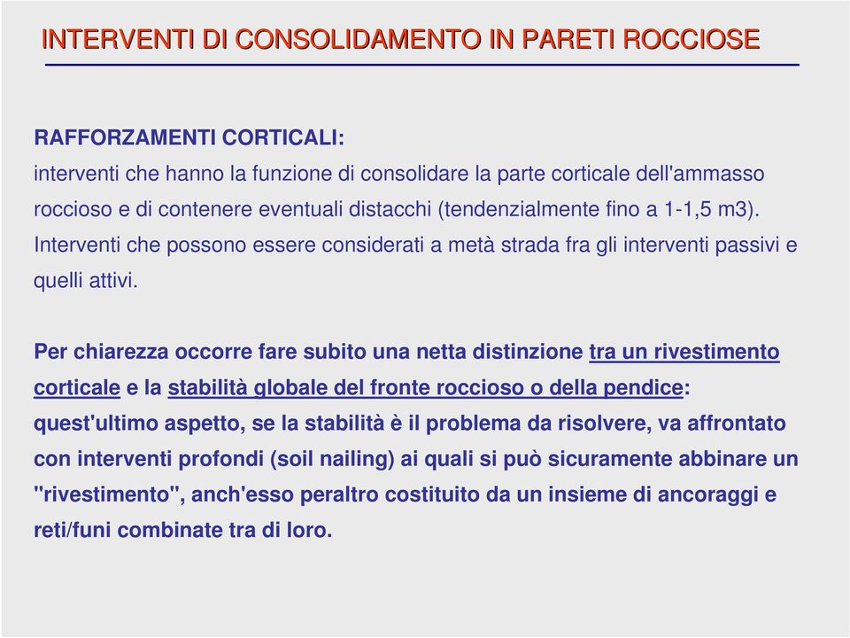 Per chiarezza occorre fare subito una netta distinzione tra un rivestimento corticale e la stabilità globale del fronte roccioso o della pendice: quest'ultimo aspetto, se la