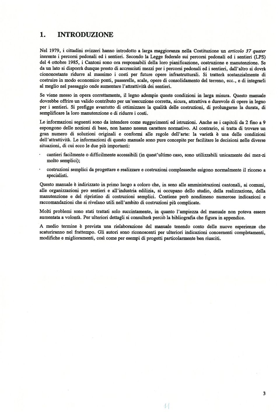 Se da un lato si disporrà dunque presto di accresciuti mezzi per i percorsi pedonali ed i sentieri, dall altro si dovrà ciononostante ridurre al massimo i costi per future opere infrastrutturali.