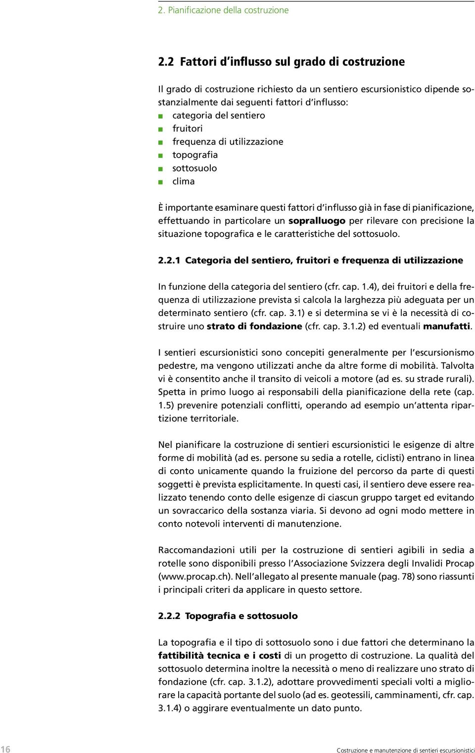 frequenza di utilizzazione topografia sottosuolo clima È importante esaminare questi fattori d influsso già in fase di pianificazione, effettuando in particolare un sopralluogo per rilevare con