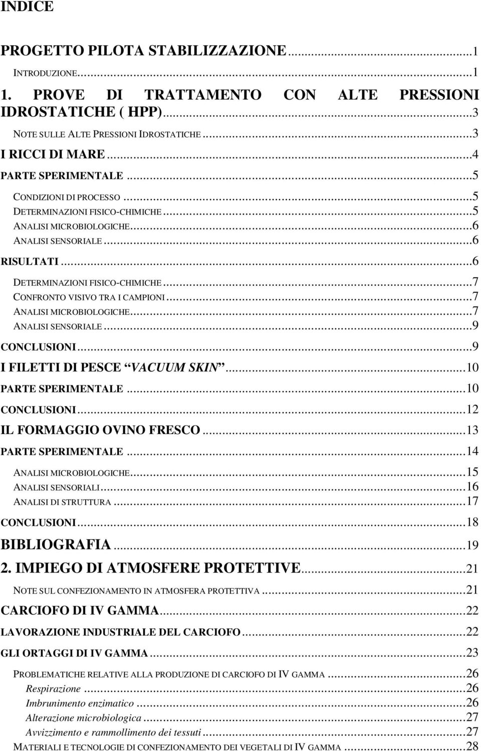 ..7 CONFRONTO VISIVO TRA I CAMPIONI...7 ANALISI MICROBIOLOGICHE...7 ANALISI SENSORIALE...9 CONCLUSIONI...9 I FILETTI DI PESCE VACUUM SKIN...10 PARTE SPERIMENTALE...10 CONCLUSIONI.