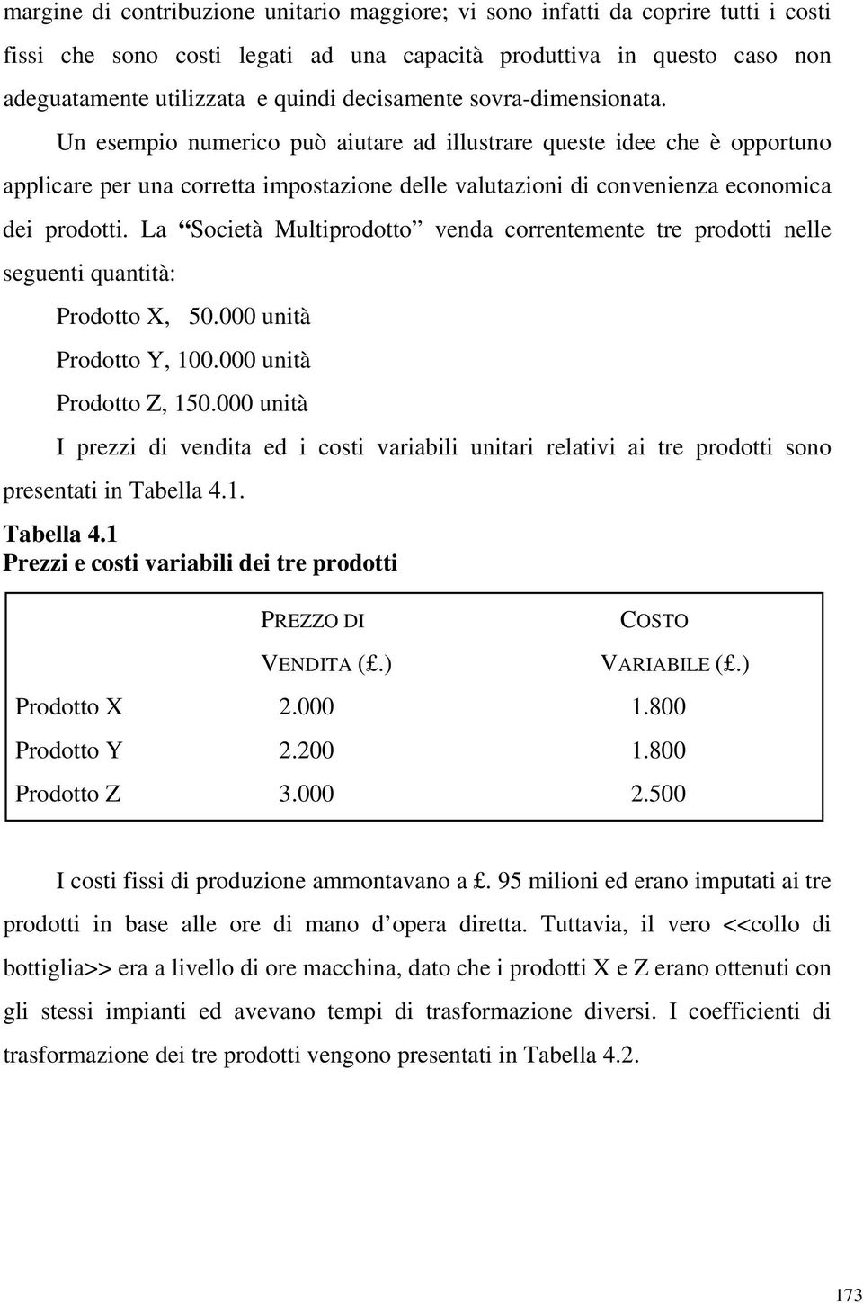 Un esempio numerico può aiutare ad illustrare queste idee che è opportuno applicare per una corretta impostazione delle valutazioni di convenienza economica dei prodotti.