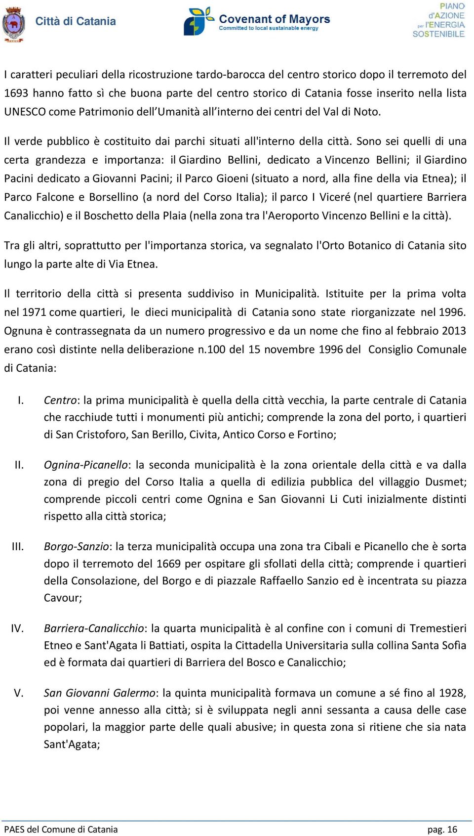 Sono sei quelli di una certa grandezza e importanza: il Giardino Bellini, dedicato a Vincenzo Bellini; il Giardino Pacini dedicato a Giovanni Pacini; il Parco Gioeni (situato a nord, alla fine della