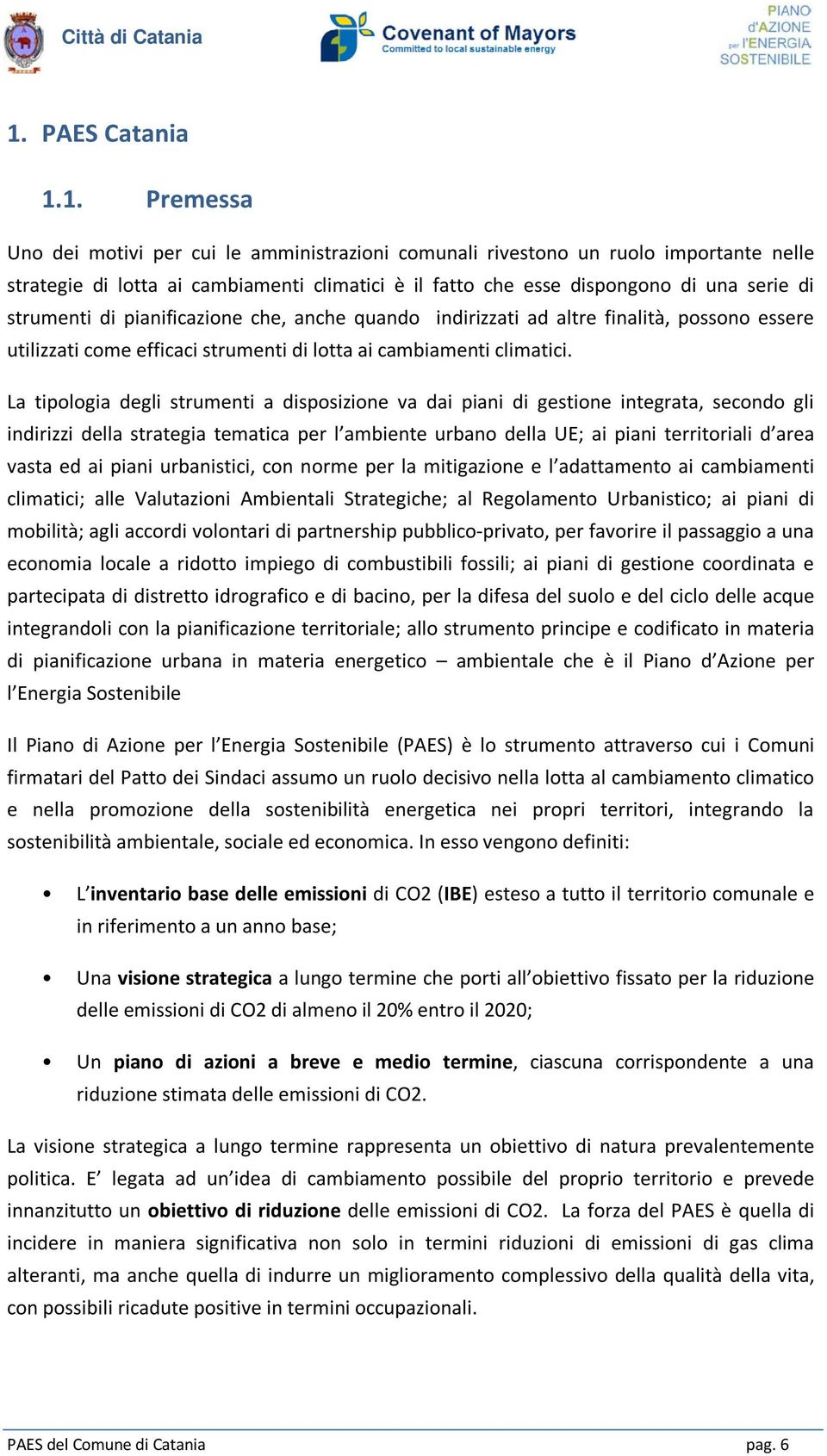 La tipologia degli strumenti a disposizione va dai piani di gestione integrata, secondo gli indirizzi della strategia tematica per l ambiente urbano della UE; ai piani territoriali d area vasta ed ai