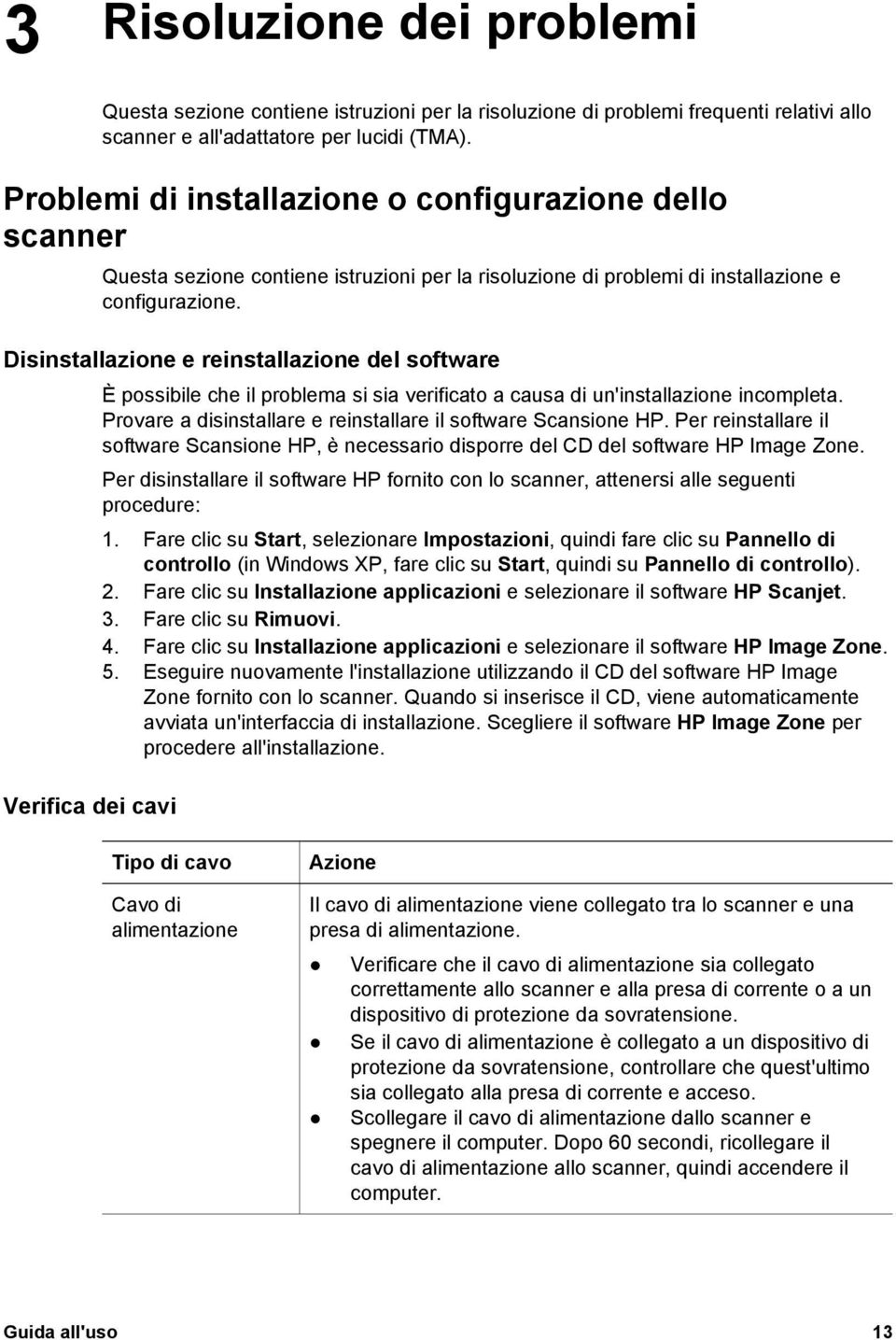 Disinstallazione e reinstallazione del software È possibile che il problema si sia verificato a causa di un'installazione incompleta. Provare a disinstallare e reinstallare il software Scansione HP.