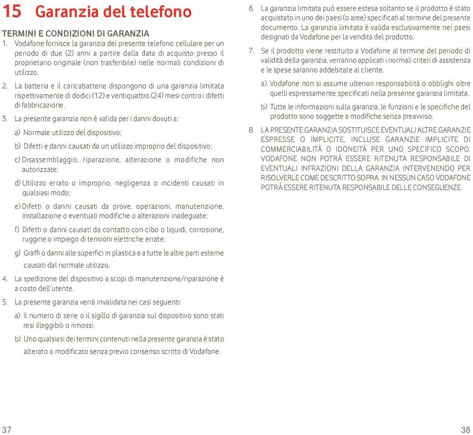 condizioni di utilizzo. 2. La batteria e il caricabatterie dispongono di una garanzia limitata rispettivamente di dodici (12) e ventiquattro (24) mesi contro i difetti di fabbricazione. 3.