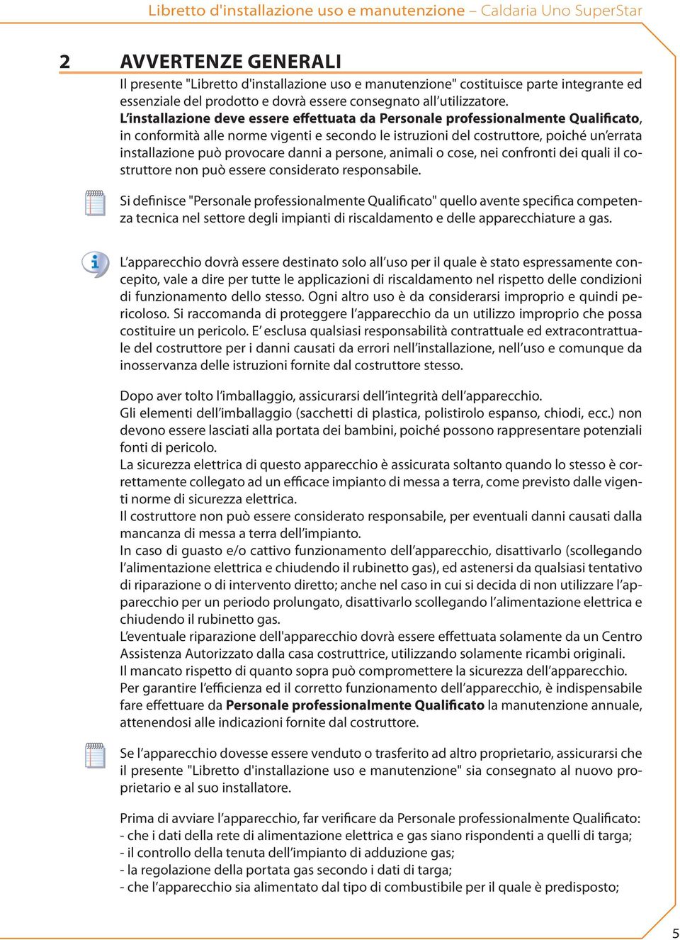 L installazione deve essere effettuata da Personale professionalmente Qualificato, in conformità alle norme vigenti e secondo le istruzioni del costruttore, poiché un errata installazione può