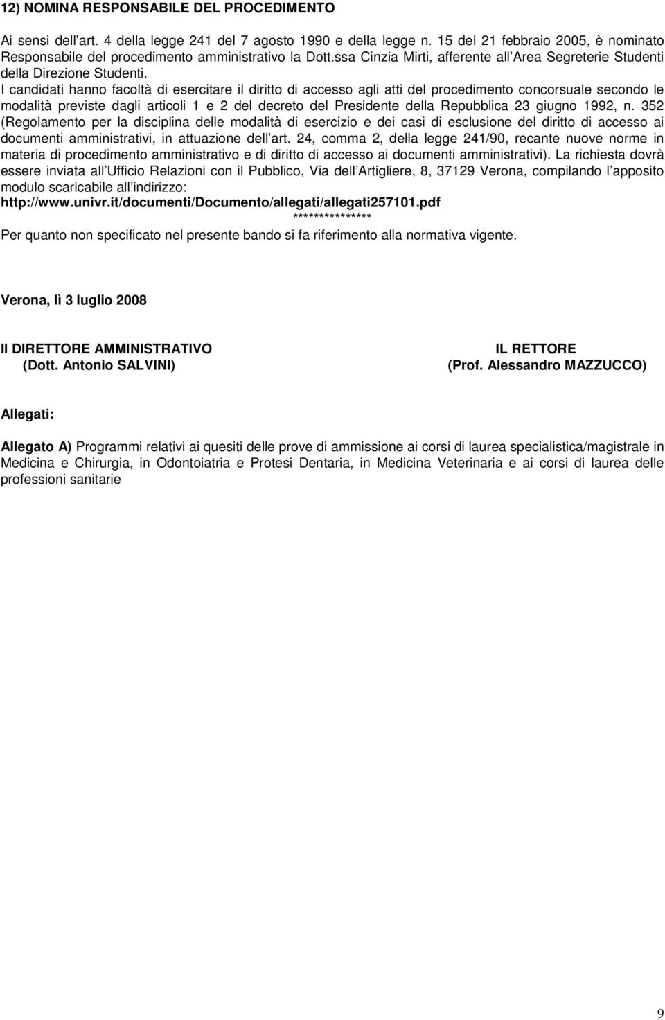 I candidati hanno facoltà di esercitare il diritto di accesso agli atti del procedimento concorsuale secondo le modalità previste dagli articoli 1 e 2 del decreto del Presidente della Repubblica 23