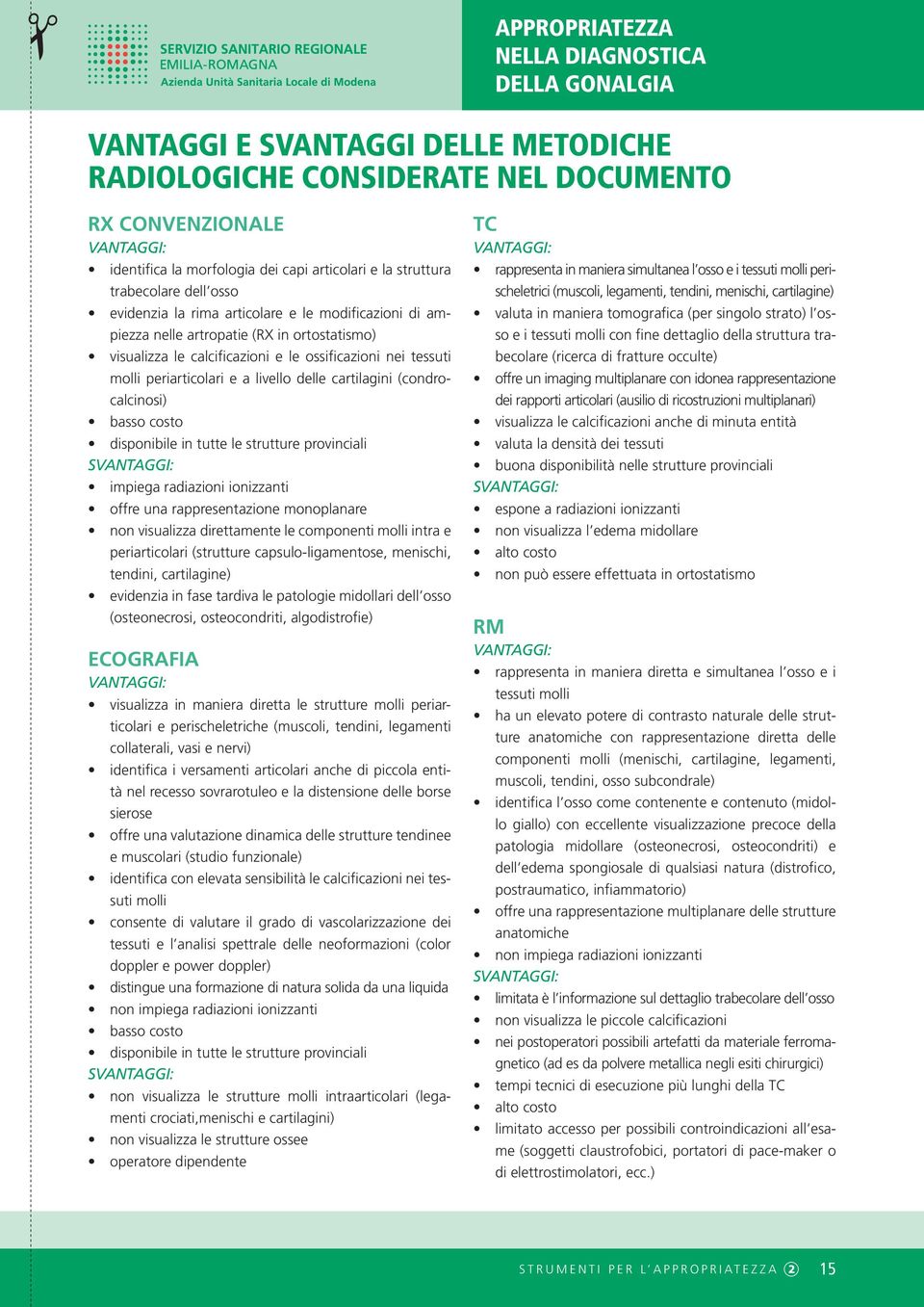 tessuti molli periarticolari e a livello delle cartilagini (condrocalcinosi) basso costo disponibile in tutte le strutture provinciali SVANTAGGI: impiega radiazioni ionizzanti offre una