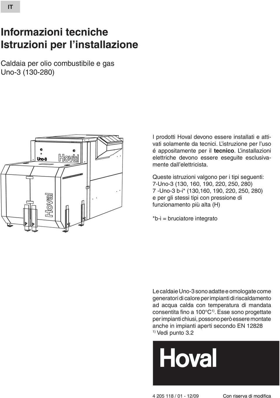 Queste istruzioni valgono per i tipi seguenti: 7-Uno-3 (130, 160, 190, 220, 250, 280) 7 -Uno-3 b-i* (130,160, 190, 220, 250, 280) e per gli stessi tipi con pressione di funzionamento più alta (H)
