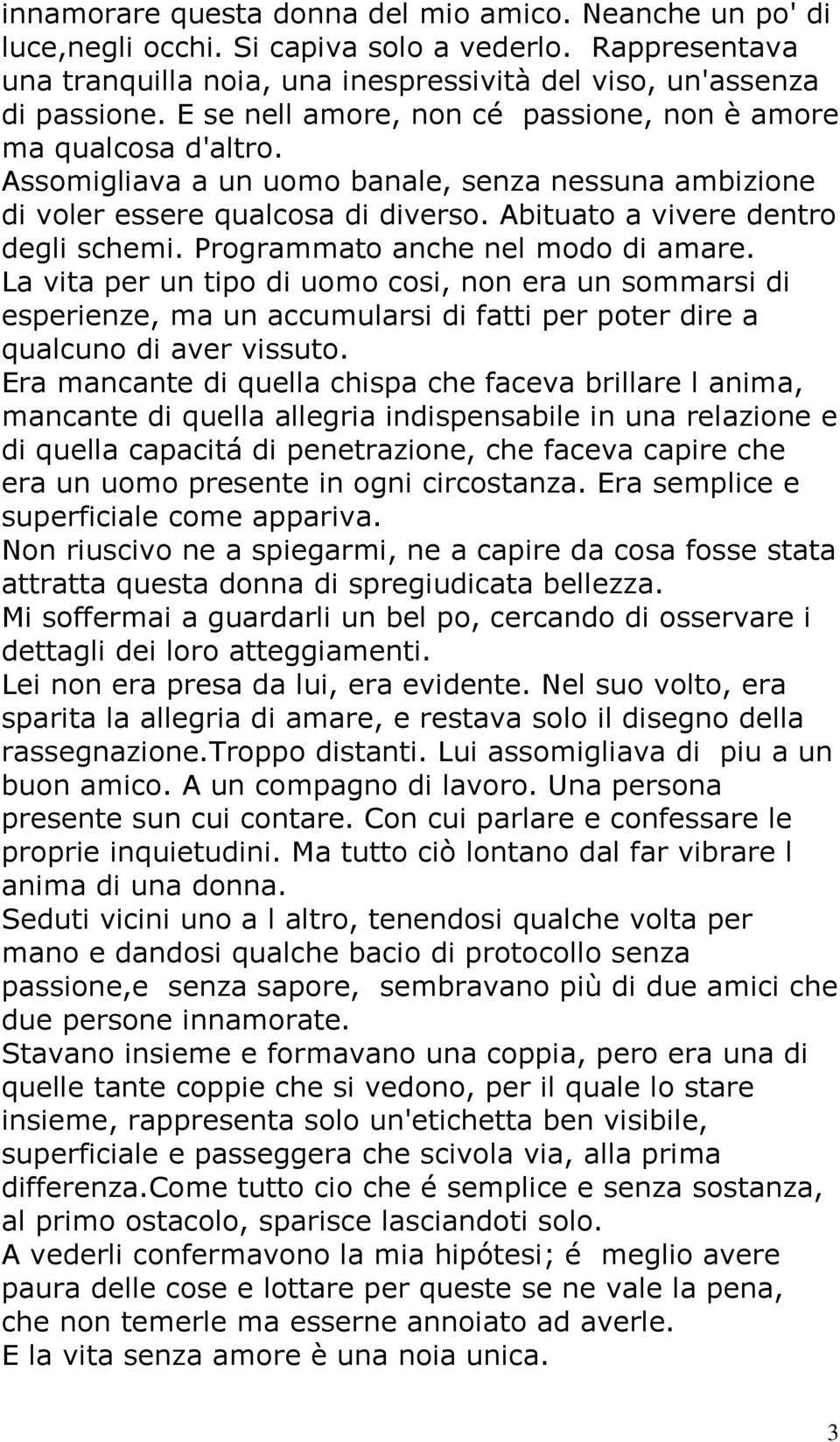 Programmato anche nel modo di amare. La vita per un tipo di uomo cosi, non era un sommarsi di esperienze, ma un accumularsi di fatti per poter dire a qualcuno di aver vissuto.