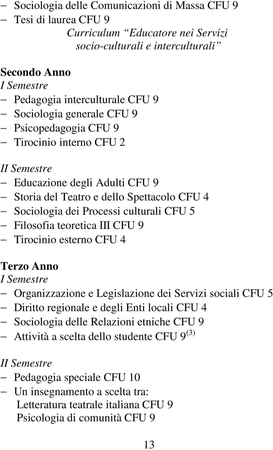 5 Filosofia teoretica III CFU 9 Tirocinio esterno CFU 4 Terzo Anno Organizzazione e Legislazione dei Servizi sociali CFU 5 Diritto regionale e degli Enti locali CFU 4 Sociologia delle