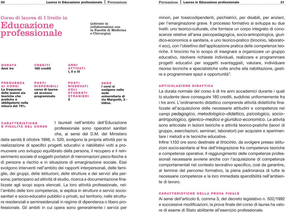 Il processo formativo si sviluppa su due livelli: uno teorico-culturale, che fornisce un corpo integrato di conoscenze relative all area psicopedagogica, socio-antropologica, giuridico-economica e