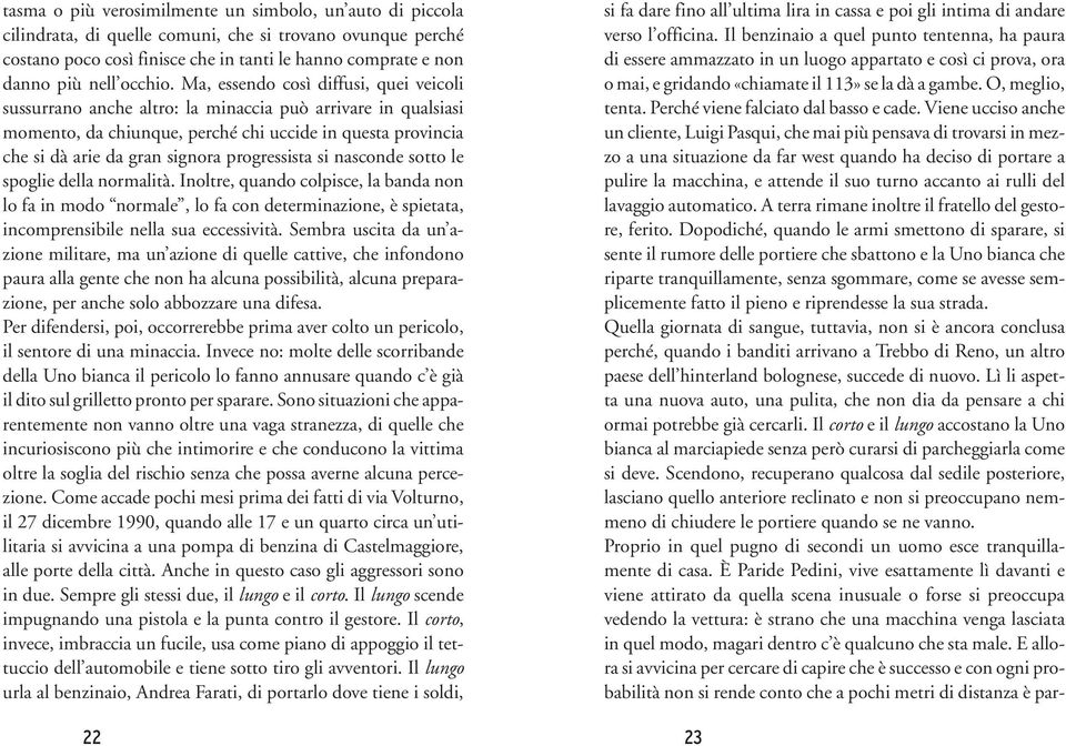 Ma, essendo così diffusi, quei veicoli sussurrano anche altro: la minaccia può arrivare in qualsiasi momento, da chiunque, perché chi uccide in questa provincia che si dà arie da gran signora