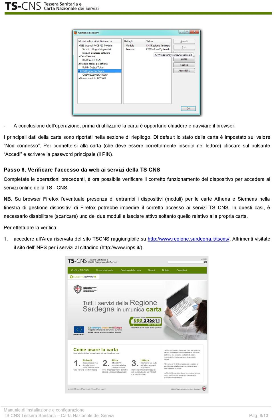 Per connettersi alla carta (che deve essere correttamente inserita nel lettore) cliccare sul pulsante Accedi e scrivere la password principale (il PIN). Passo 6.