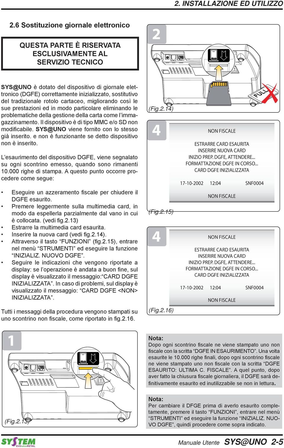 ..... SYS@UNO è dotato del dispositivo di giornale elettronico (DGFE) correttamente inizializzato, sostitutivo del tradizionale rotolo cartaceo, migliorando così le sue prestazioni ed in modo