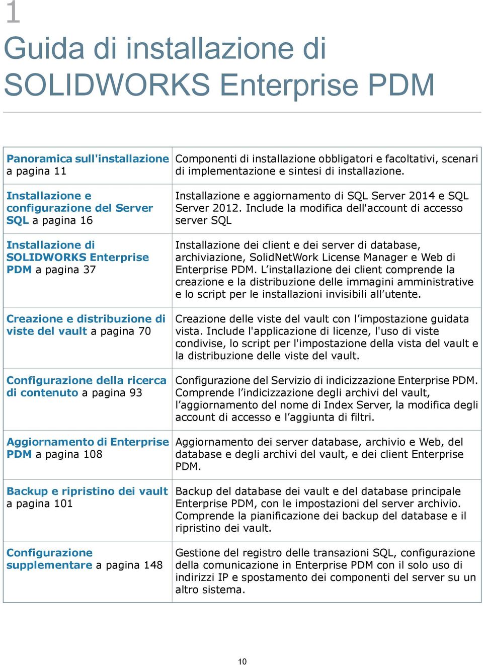 Installazione e configurazione del Server SQL a pagina 16 Installazione di SOLIDWORKS Enterprise PDM a pagina 37 Creazione e distribuzione di viste del vault a pagina 70 Configurazione della ricerca
