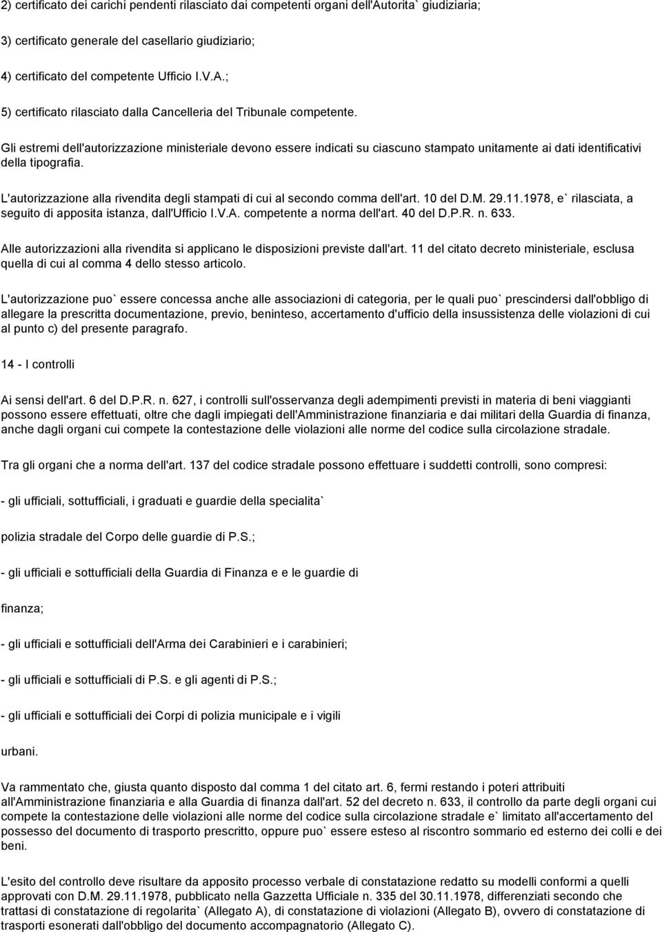 Gli estremi dell'autorizzazione ministeriale devono essere indicati su ciascuno stampato unitamente ai dati identificativi della tipografia.