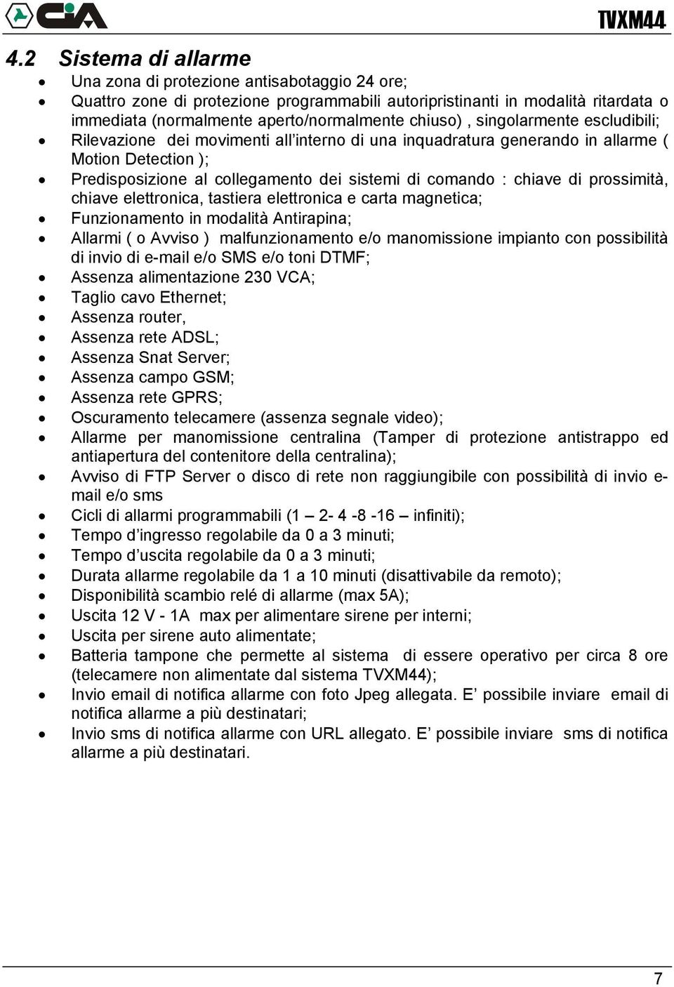 chiuso), singolarmente escludibili; Rilevazione dei movimenti all interno di una inquadratura generando in allarme ( Motion Detection ); Predisposizione al collegamento dei sistemi di comando :