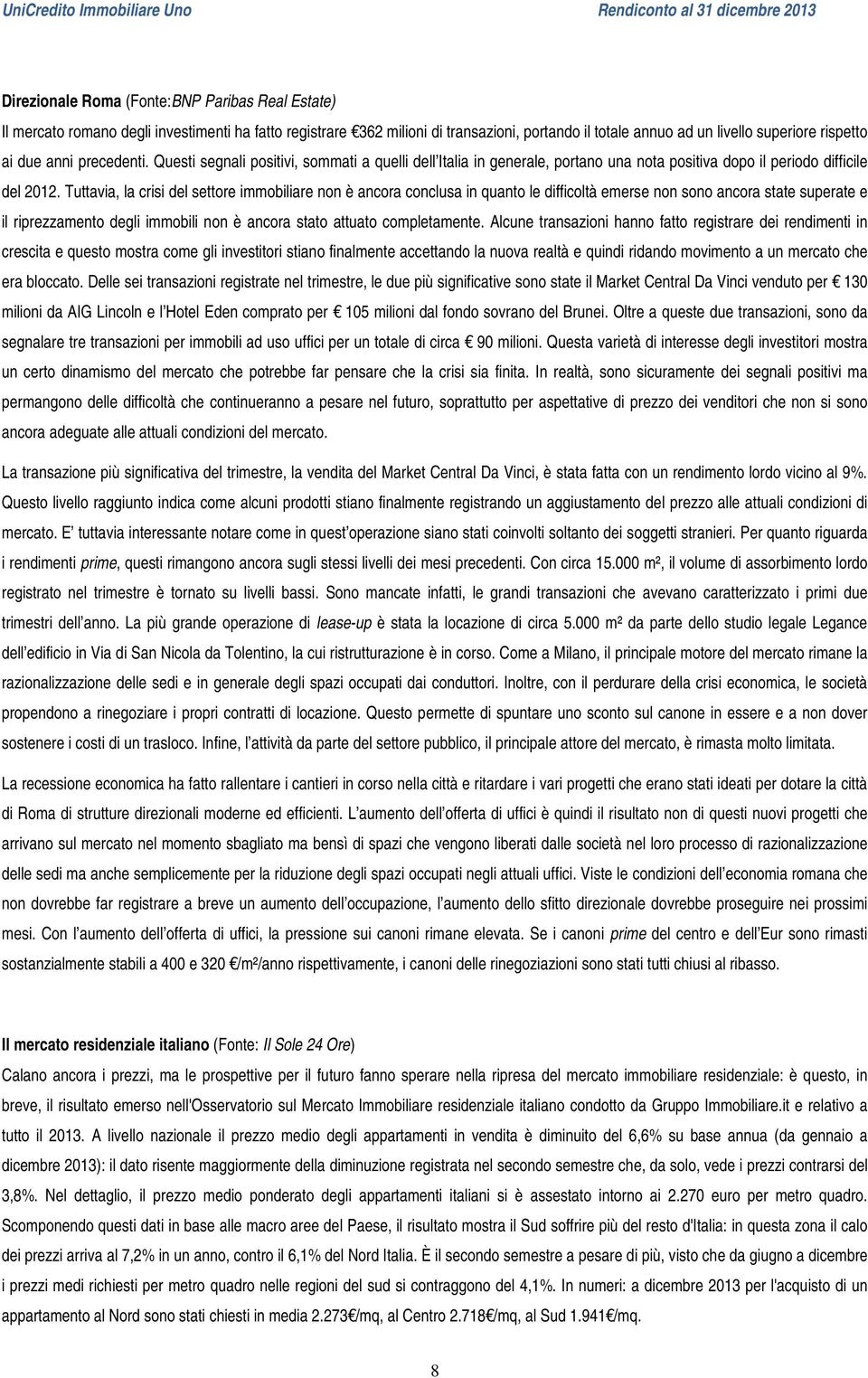 Tuttavia, la crisi del settore immobiliare non è ancora conclusa in quanto le difficoltà emerse non sono ancora state superate e il riprezzamento degli immobili non è ancora stato attuato