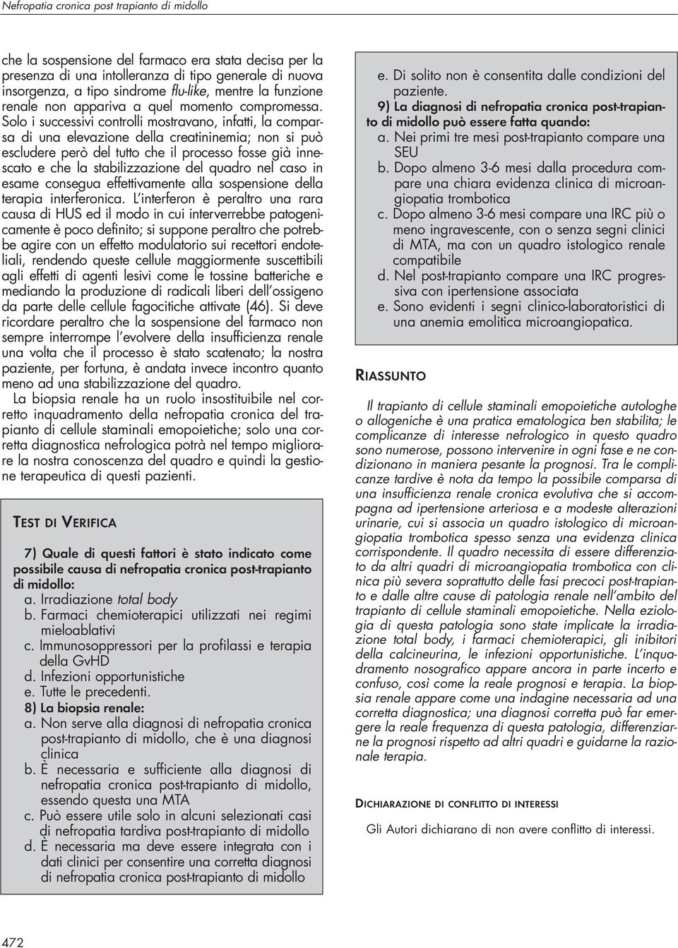 Solo i successivi controlli mostravano, infatti, la comparsa di una elevazione della creatininemia; non si può escludere però del tutto che il processo fosse già innescato e che la stabilizzazione