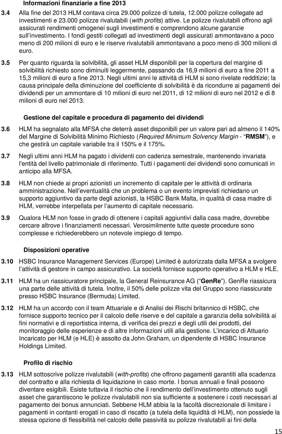 I fondi gestiti collegati ad investimenti degli assicurati ammontavano a poco meno di 200 milioni di euro e le riserve rivalutabili ammontavano a poco meno di 30