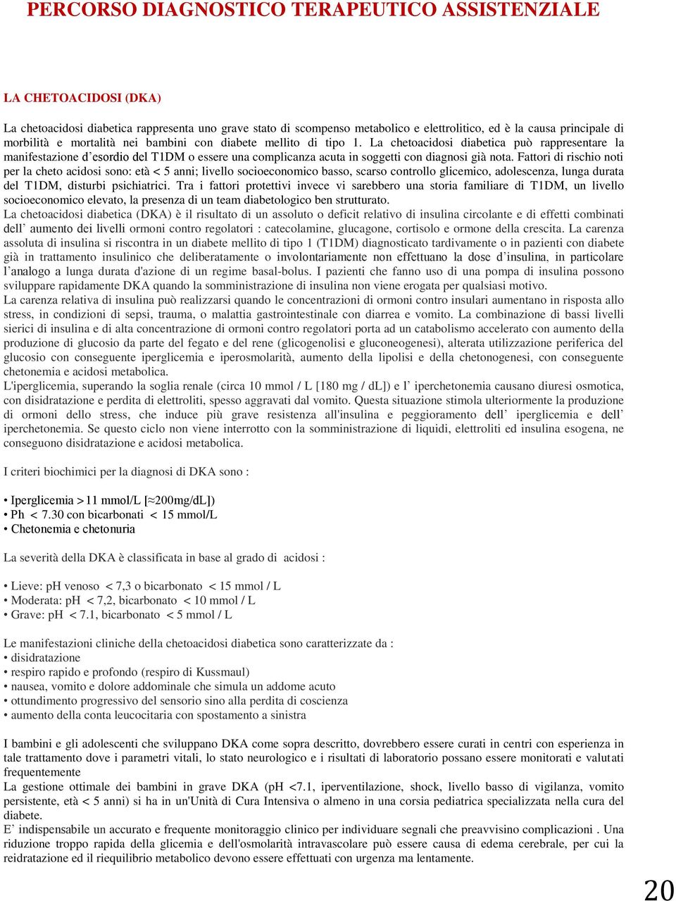 Fattori di rischio noti per la cheto acidosi sono: età < 5 anni; livello socioeconomico basso, scarso controllo glicemico, adolescenza, lunga durata del T1DM, disturbi psichiatrici.