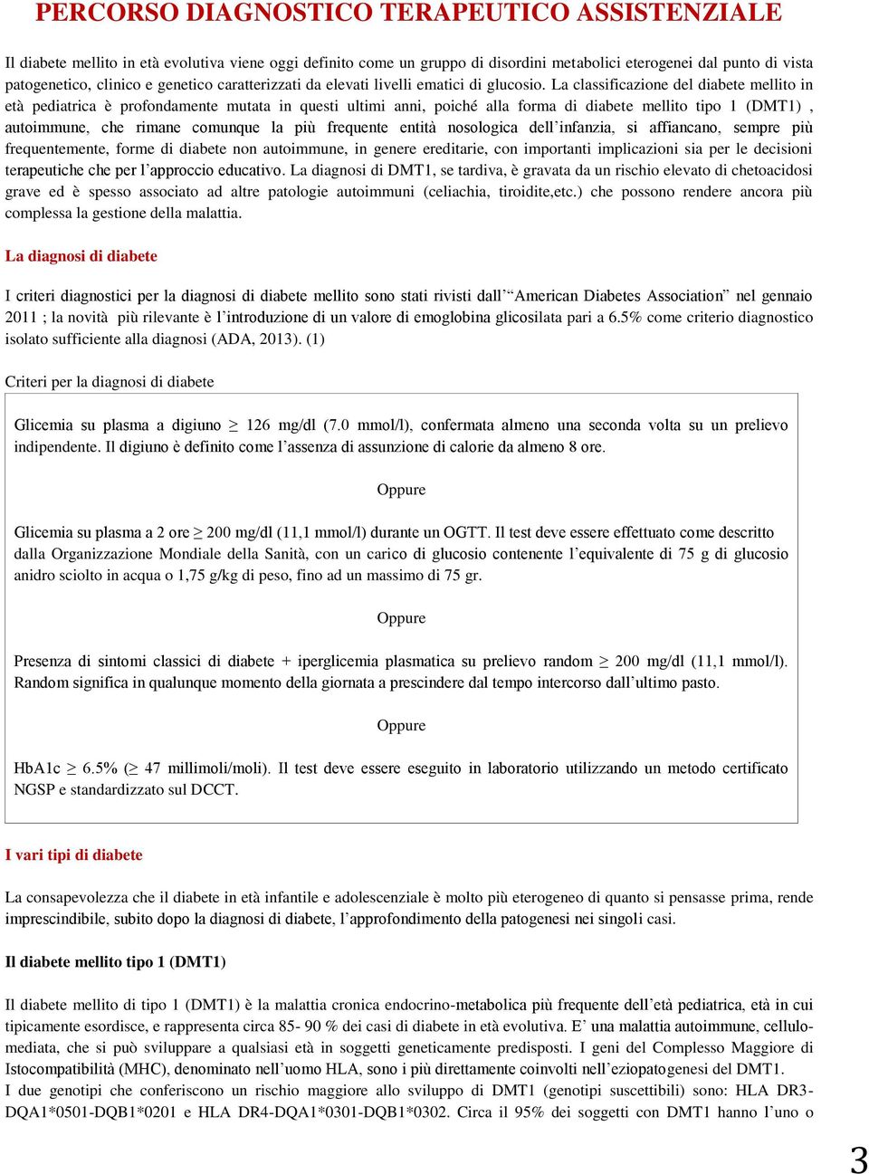 La classificazione del diabete mellito in età pediatrica è profondamente mutata in questi ultimi anni, poiché alla forma di diabete mellito tipo 1 (DMT1), autoimmune, che rimane comunque la più