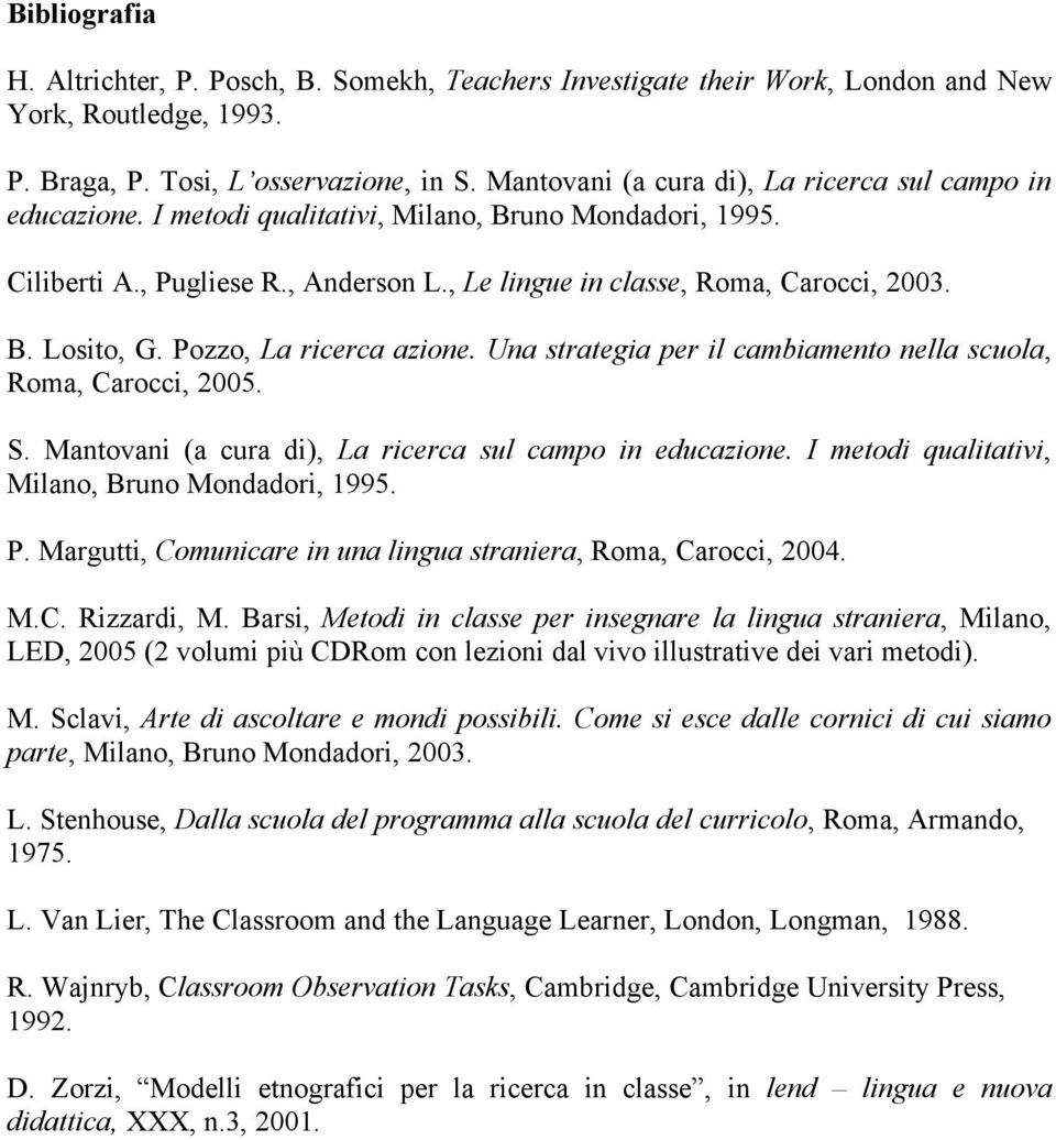 Pozzo, La ricerca azione. Una strategia per il cambiamento nella scuola, Roma, Carocci, 2005. S. Mantovani (a cura di), La ricerca sul campo in educazione.