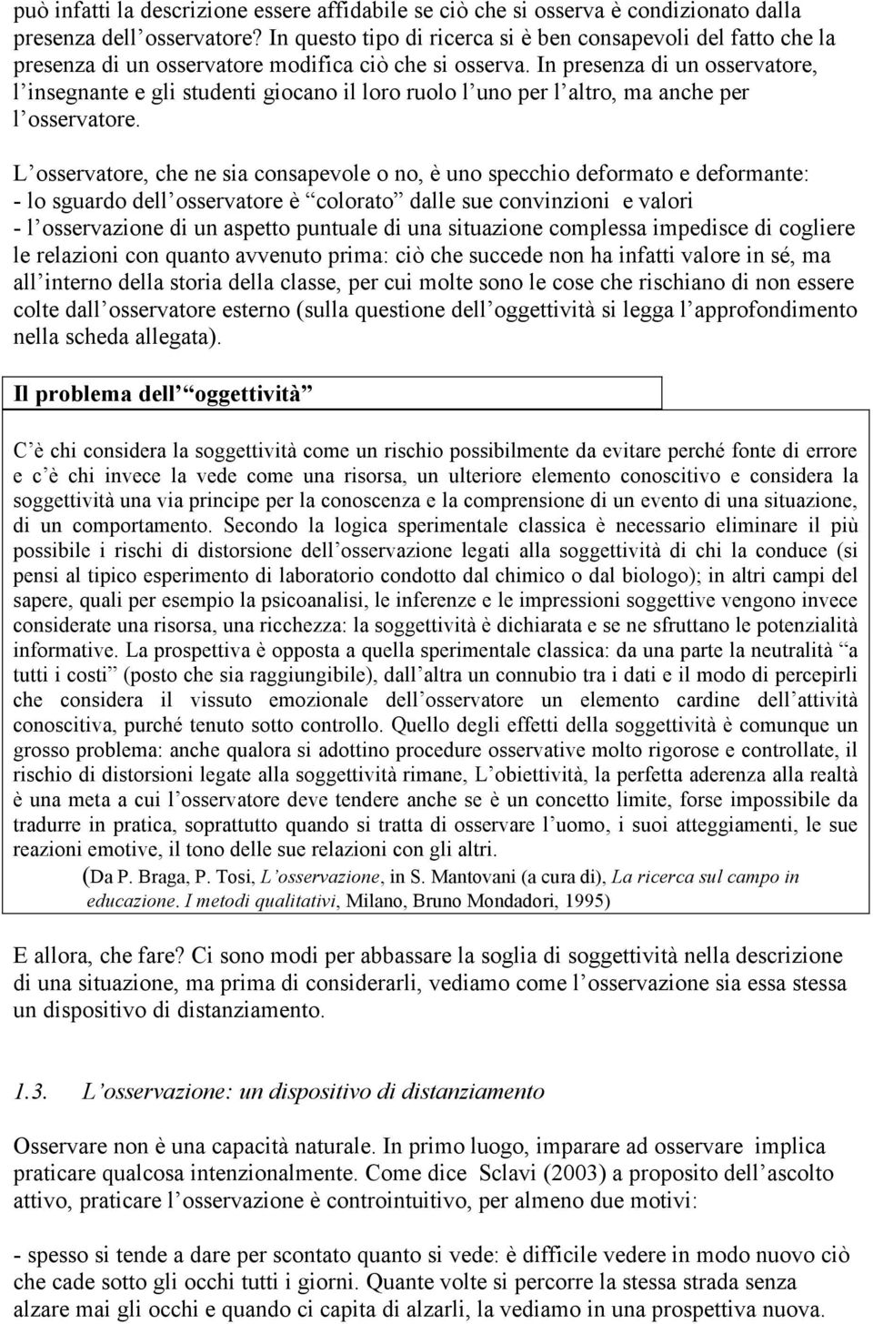 In presenza di un osservatore, l insegnante e gli studenti giocano il loro ruolo l uno per l altro, ma anche per l osservatore.