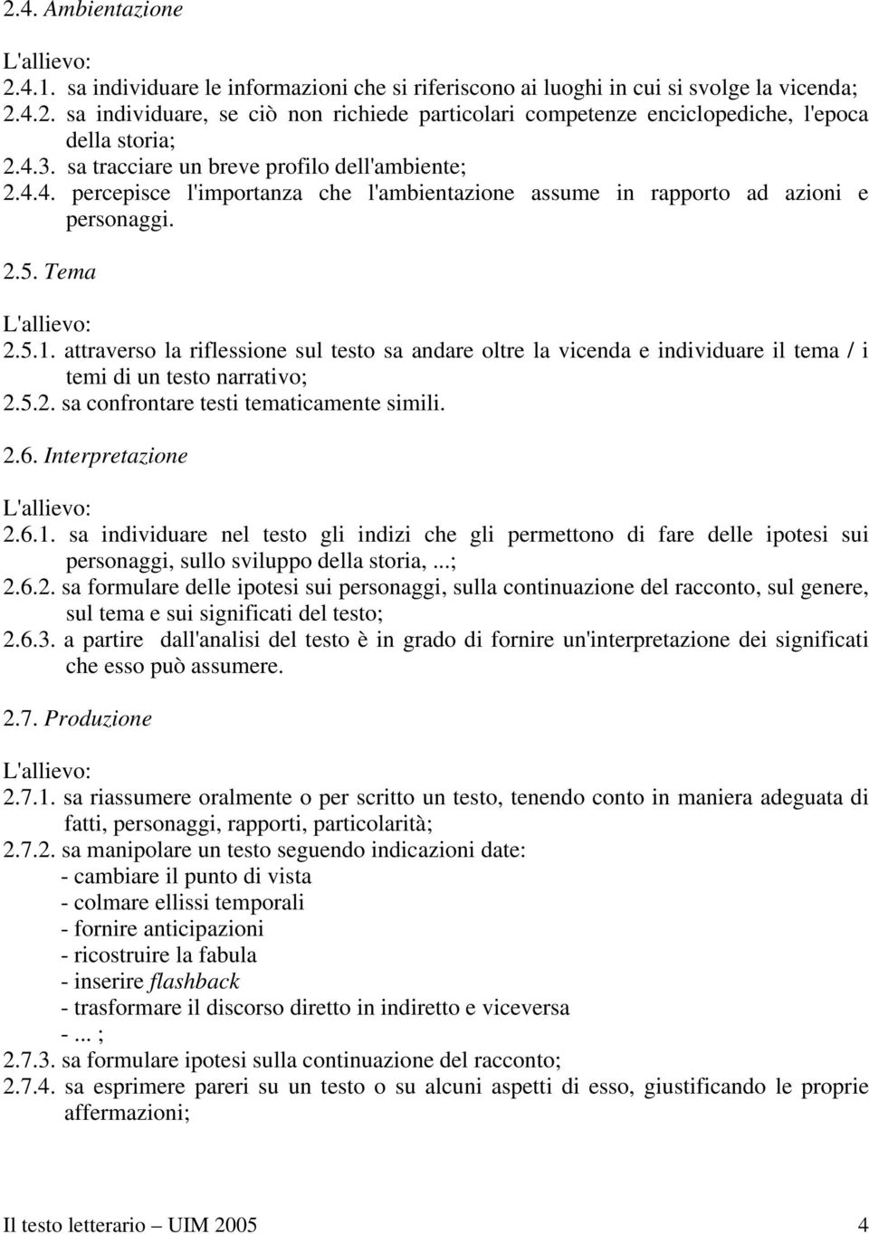 attraverso la riflessione sul testo sa andare oltre la vicenda e individuare il tema / i temi di un testo narrativo; 2.5.2. sa confrontare testi tematicamente simili. 2.6.