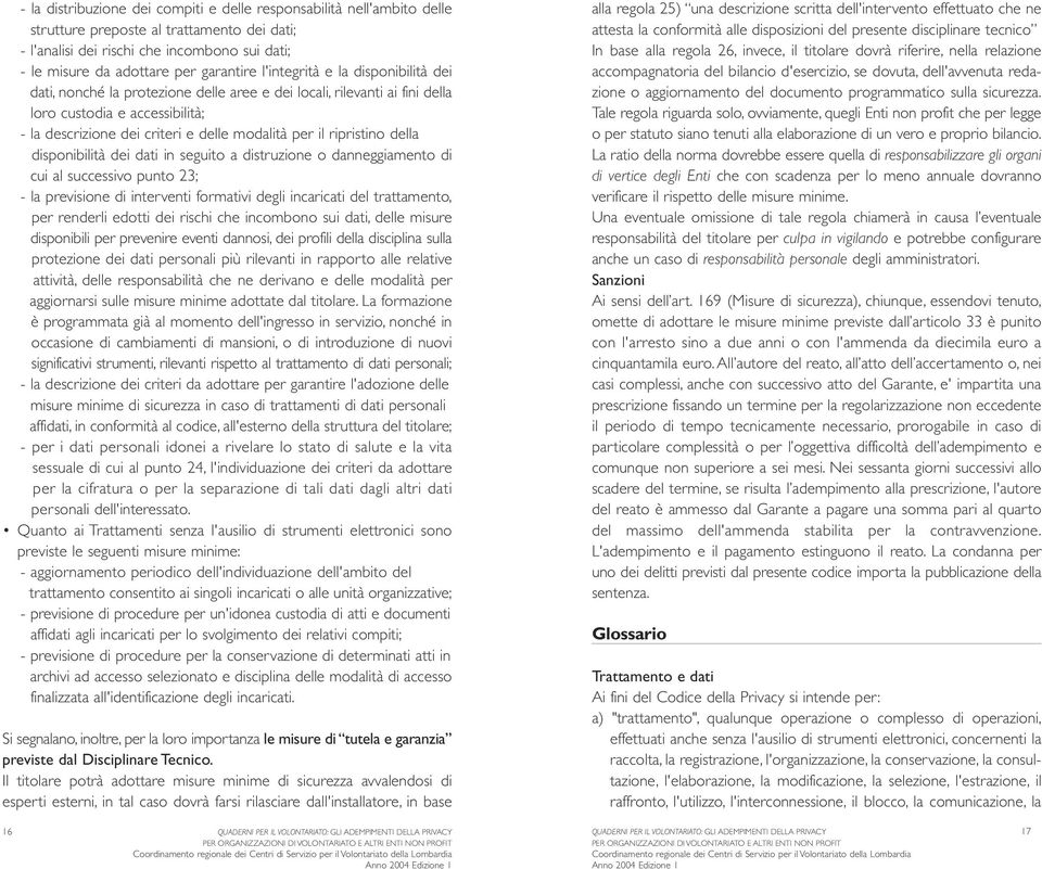 per il ripristino della disponibilità dei dati in seguito a distruzione o danneggiamento di cui al successivo punto 23; - la previsione di interventi formativi degli incaricati del trattamento, per