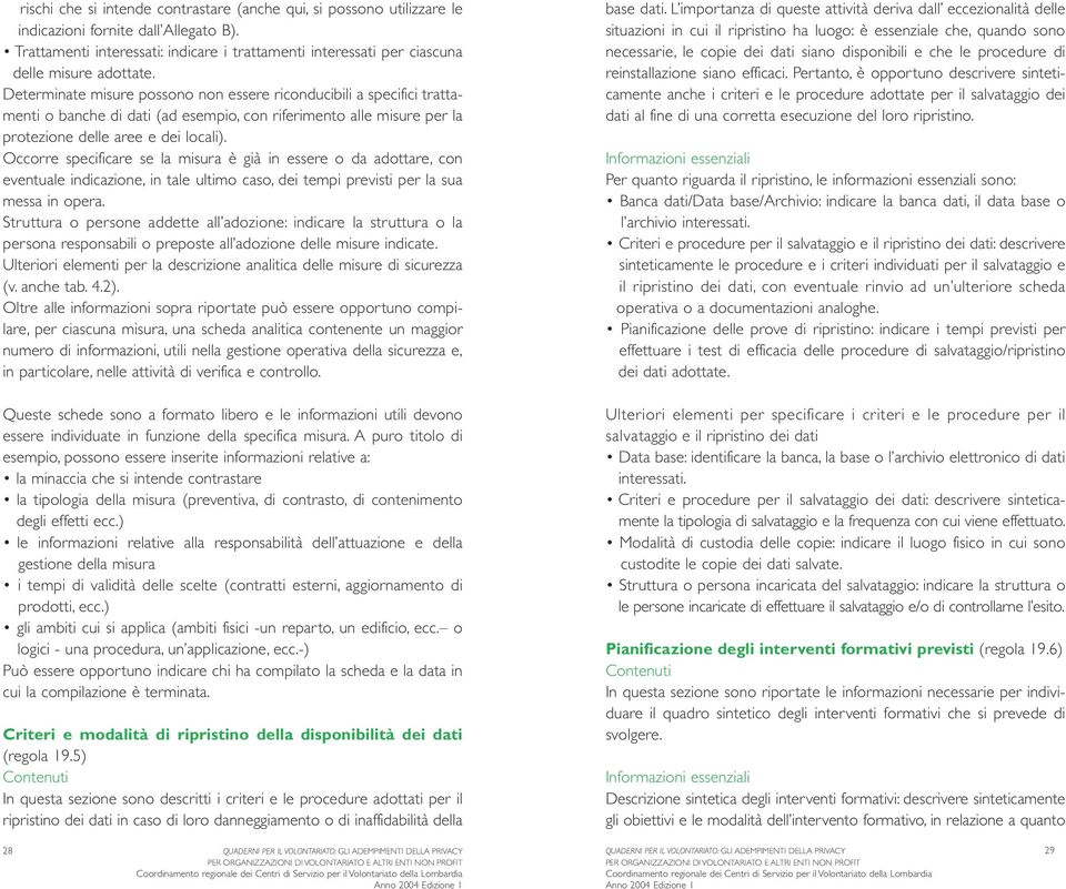 Determinate misure possono non essere riconducibili a specifici trattamenti o banche di dati (ad esempio, con riferimento alle misure per la protezione delle aree e dei locali).