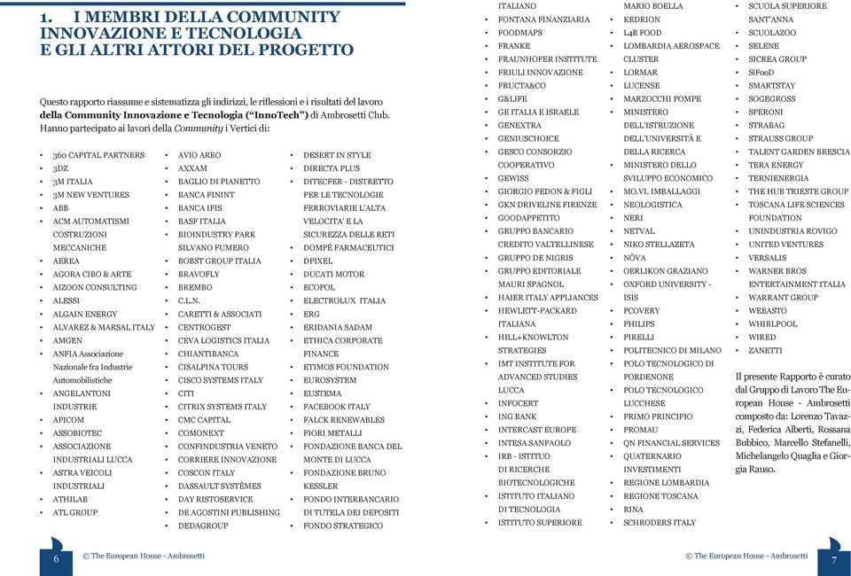 Hanno partecipato ai lavori della Community i Vertici di: G&LIFE GE E GENEXTRA GENIUSCHOICE MARZOCCHI POMPE MINISTERO DELL ISTRUZIONE DELL UNIVERSITÀ E SOGEGROSS SPERONI STRABAG STRAUSS GROUP 360