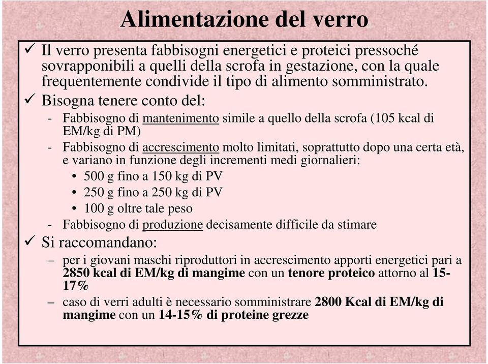 Bisogna tenere conto del: - Fabbisogno di mantenimento simile a quello della scrofa (105 kcal di EM/kg di PM) - Fabbisogno di accrescimento molto limitati, soprattutto dopo una certa età, e variano