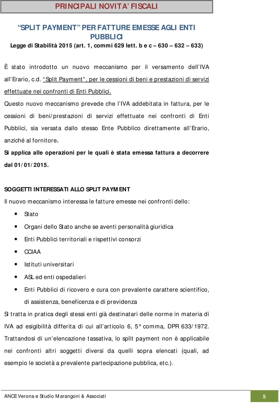 Questo nuovo meccanismo prevede che l IVA addebitata in fattura, per le cessioni di beni/prestazioni di servizi effettuate nei confronti di Enti Pubblici, sia versata dallo stesso Ente Pubblico