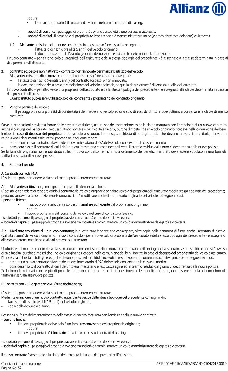 Mediante emissione di un nuovo contratto; in questo caso è necessario consegnare: - l attestato di rischio (validità 5 anni) del veicolo originario; - la documentazione dell evento (vendita,