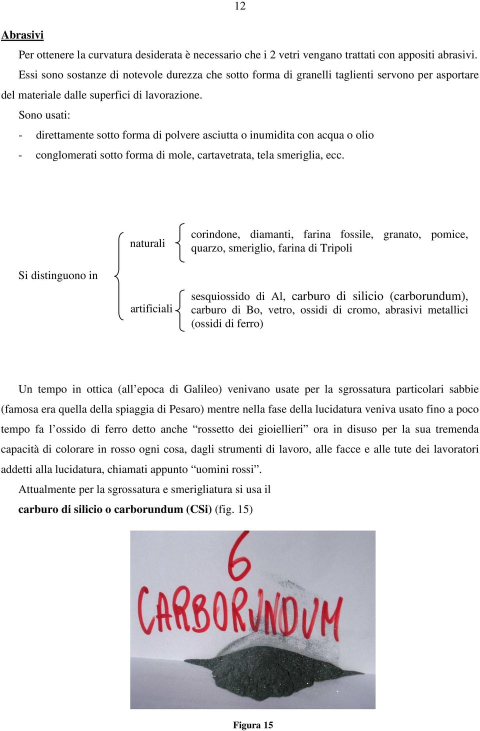 Sono usati: - direttamente sotto forma di polvere asciutta o inumidita con acqua o olio - conglomerati sotto forma di mole, cartavetrata, tela smeriglia, ecc.